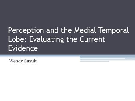 Perception and the Medial Temporal Lobe: Evaluating the Current Evidence Wendy Suzuki.