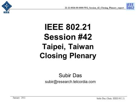 21-11-0016-00-0000-WG_Session_42_Closing_Plenary_report January 2011 IEEE 802.21 Session #42 Taipei, Taiwan Closing Plenary Subir Das