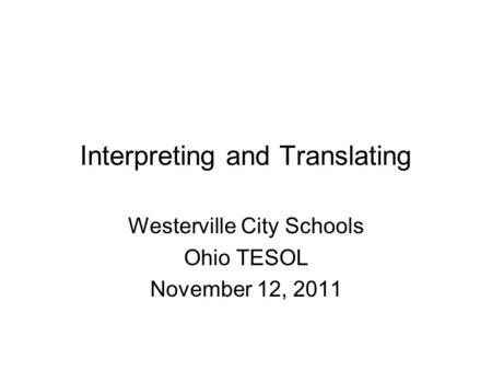 Interpreting and Translating Westerville City Schools Ohio TESOL November 12, 2011.
