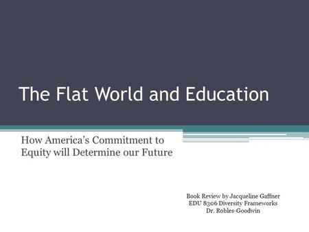 The Flat World and Education How America’s Commitment to Equity will Determine our Future Book Review by Jacqueline Gaffner EDU 8306 Diversity Frameworks.
