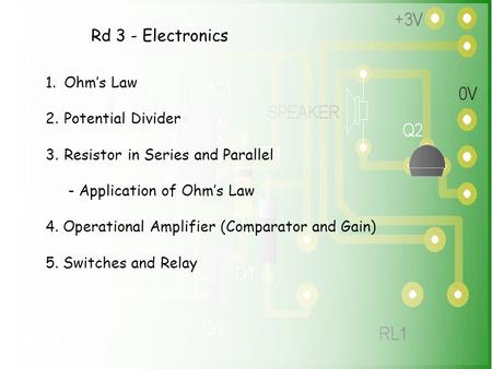 Rd 3 - Electronics 1.Ohm’s Law 2.Potential Divider 3.Resistor in Series and Parallel - Application of Ohm’s Law 4. Operational Amplifier (Comparator and.