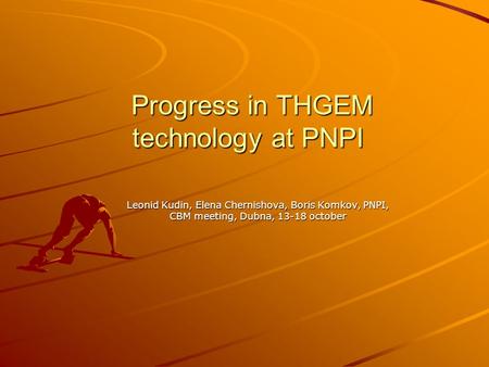 Progress in THGEM technology at PNPI Progress in THGEM technology at PNPI Leonid Kudin, Elena Chernishova, Boris Komkov, PNPI, CBM meeting, Dubna, 13-18.