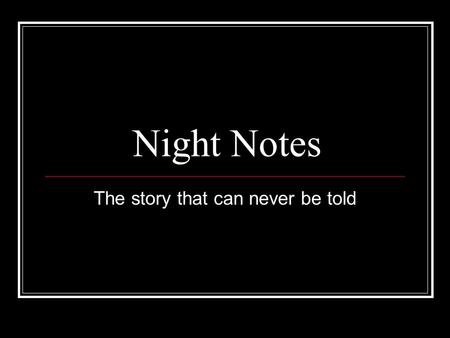 Night Notes The story that can never be told. Denying His Own Truth “Night, then, is written in the knowledge of its own inevitable failure: the survivor.