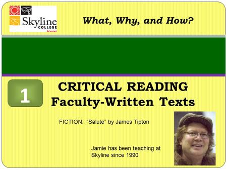 CRITICAL READING Faculty-Written Texts What, Why, and How? Jamie has been teaching at Skyline since 1990 FICTION: “Salute” by James Tipton 1 1.