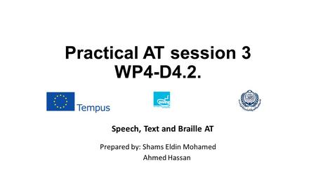 Practical AT session 3 WP4-D4.2. Prepared by: Shams Eldin Mohamed Ahmed Hassan Speech, Text and Braille AT.