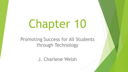 Chapter 10 Promoting Success for All Students through Technology J. Charlene Welsh.