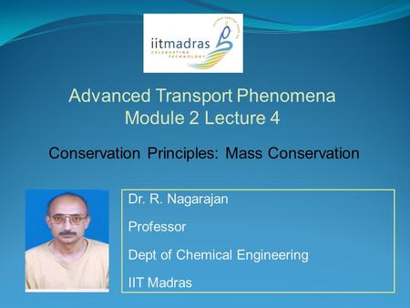 Dr. R. Nagarajan Professor Dept of Chemical Engineering IIT Madras Advanced Transport Phenomena Module 2 Lecture 4 Conservation Principles: Mass Conservation.