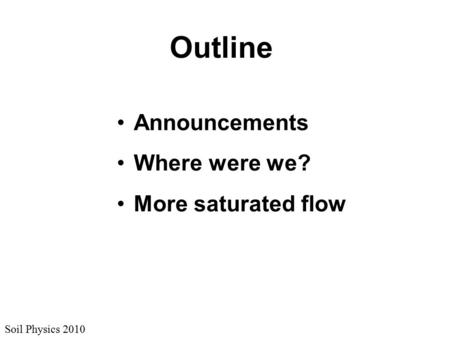 Soil Physics 2010 Outline Announcements Where were we? More saturated flow.