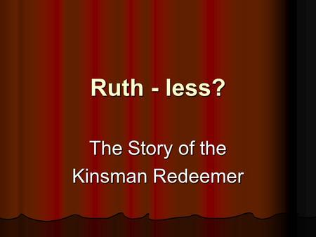 Ruth - less? The Story of the Kinsman Redeemer. Review - The Covenant Genesis 3:15 - the “seed” Genesis 3:15 - the “seed” Abraham Abraham Isaac Isaac.