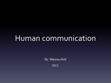 Human communication By: Maryan Abdi 2012.. Types of Communication  Verbal Communication  Non verbal Communication  Vocal Communication.