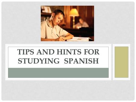 TIPS AND HINTS FOR STUDYING SPANISH. HINTS FOR LISTENING COMPREHENSION When you listen to a person speaking Spanish, you don’t have to try to understand.