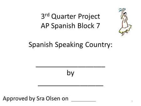 3 rd Quarter Project AP Spanish Block 7 Spanish Speaking Country: __________________ by _________________ Approved by Sra Olsen on ________ 1.