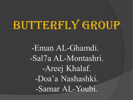 Butterfly group -Eman AL-Ghamdi. -Sal7a AL-Montashri. -Areej Khalaf. -Doa’a Nashashki. -Samar AL-Youbi.