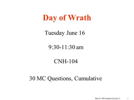Physics 1B03summer-Lecture 12 1 Day of Wrath Tuesday June 16 9:30-11:30 am CNH-104 30 MC Questions, Cumulative.