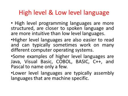 High level & Low level language High level programming languages are more structured, are closer to spoken language and are more intuitive than low level.