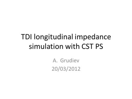 TDI longitudinal impedance simulation with CST PS A.Grudiev 20/03/2012.
