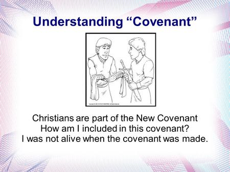 Understanding “Covenant” Christians are part of the New Covenant How am I included in this covenant? I was not alive when the covenant was made.