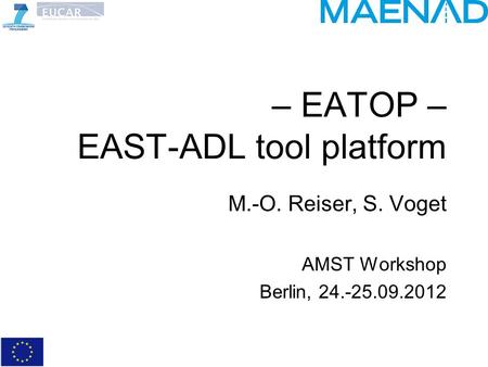 – EATOP – EAST-ADL tool platform M.-O. Reiser, S. Voget AMST Workshop Berlin, 24.-25.09.2012.