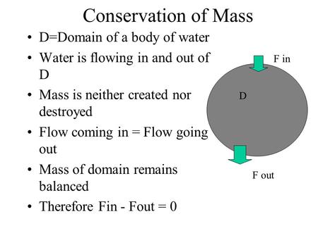 Conservation of Mass D=Domain of a body of water Water is flowing in and out of D Mass is neither created nor destroyed Flow coming in = Flow going out.