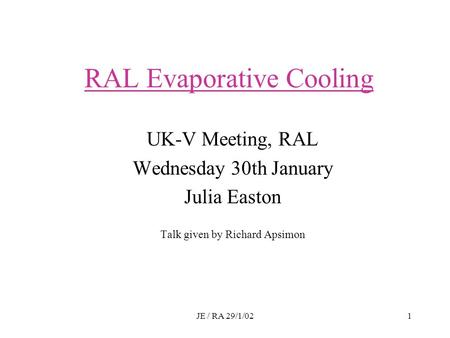 JE / RA 29/1/021 RAL Evaporative Cooling UK-V Meeting, RAL Wednesday 30th January Julia Easton Talk given by Richard Apsimon.