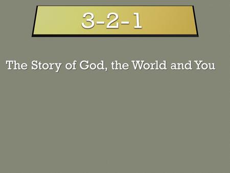 The Story of God, the World and You. THREE – God is THREE Persons united in love TWO – The story of the world is the story of TWO men ONE – You’re born.