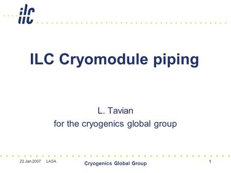 23 Jan 2007 LASA Cryogenics Global Group 1 ILC Cryomodule piping L. Tavian for the cryogenics global group.