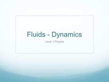 Fluids - Dynamics Level 1 Physics. Fluid Flow So far, our discussion about fluids has been when they are at rest. We will Now talk about fluids that are.