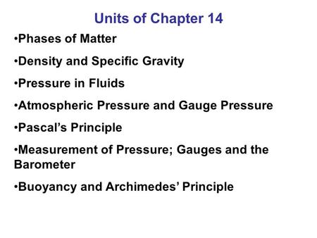 Units of Chapter 14 Phases of Matter Density and Specific Gravity Pressure in Fluids Atmospheric Pressure and Gauge Pressure Pascal’s Principle Measurement.
