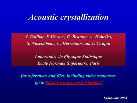 Acoustic crystallization Kyoto, nov. 2003 S. Balibar, F. Werner, G. Beaume, A. Hobeika, S. Nascimbene, C. Herrmann and F. Caupin Laboratoire de Physique.