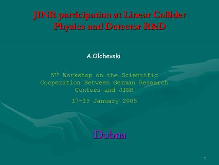 1 JINR participation at Linear Collider Physics and Detector R&D Dubna A.Olchevski 5 th Workshop on the Scientific Cooperation Between German Research.