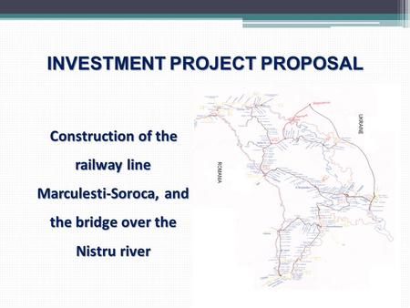 INVESTMENT PROJECT PROPOSAL Construction of the railway line Marculesti-Soroca, and the bridge over the Nistru river Construction of the railway line Marculesti-Soroca,