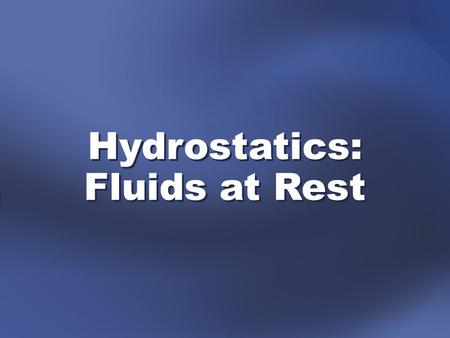 Hydrostatics: Fluids at Rest. applying Newtonian principles to fluids hydrostatics—the study of stationary fluids in which all forces are in equilibrium.