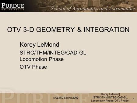 AAE450 Spring 2009 OTV 3-D GEOMETRY & INTEGRATION Korey LeMond STRC/THM/INTEG/CAD GL, Locomotion Phase OTV Phase [Korey LeMond] [STRC/THM/INTEG/CAD GL,