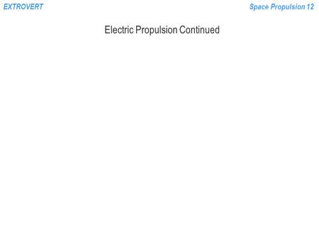 EXTROVERTSpace Propulsion 12 Electric Propulsion Continued.