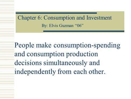 People make consumption-spending and consumption production decisions simultaneously and independently from each other. Chapter 6: Consumption and Investment.
