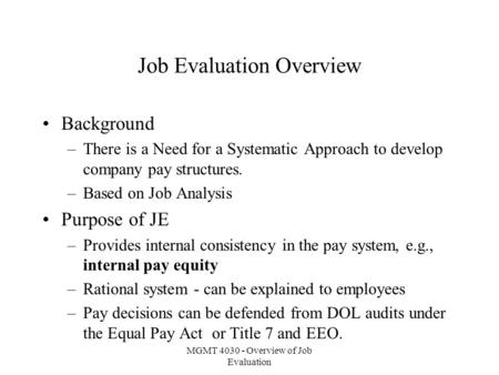MGMT 4030 - Overview of Job Evaluation Job Evaluation Overview Background –There is a Need for a Systematic Approach to develop company pay structures.