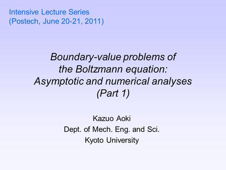 Boundary-value problems of the Boltzmann equation: Asymptotic and numerical analyses (Part 1) Kazuo Aoki Dept. of Mech. Eng. and Sci. Kyoto University.
