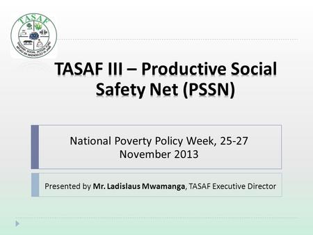 National Poverty Policy Week, 25-27 November 2013 Presented by Mr. Ladislaus Mwamanga, TASAF Executive Director.
