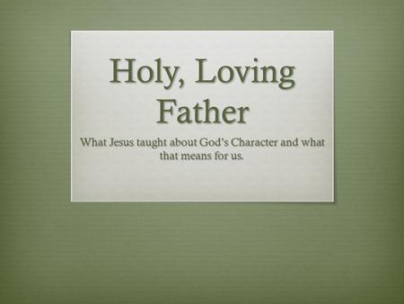 Holy, Loving Father What Jesus taught about God’s Character and what that means for us.