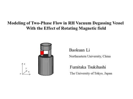 Modeling of Two-Phase Flow in RH Vacuum Degassing Vessel With the Effect of Rotating Magnetic field Baokuan Li Northeastern University, China Fumitaka.