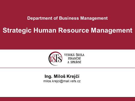 Department of Business Management Strategic Human Resource Management Ing. Miloš Krejčí