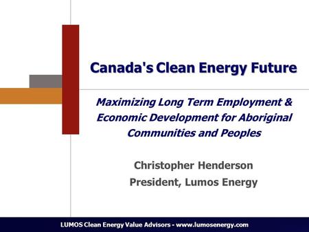 Canada's Clean Energy Future Maximizing Long Term Employment & Economic Development for Aboriginal Communities and Peoples LUMOS Clean Energy Value Advisors.