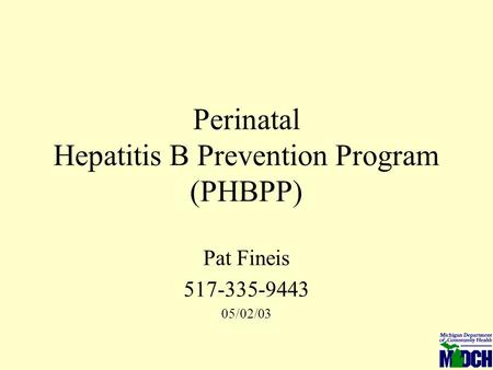 Perinatal Hepatitis B Prevention Program (PHBPP) Pat Fineis 517-335-9443 05/02/03.