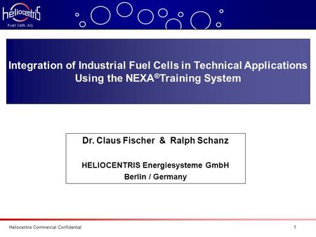 Heliocentris Commercial Confidential 1 Integration of Industrial Fuel Cells in Technical Applications Using the NEXA ® Training System Dr. Claus Fischer.