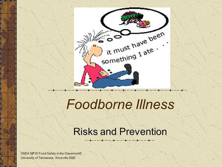 Foodborne Illness Risks and Prevention USDA NIFSI Food Safety in the Classroom© University of Tennessee, Knoxville 2006.