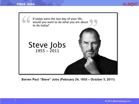 © 2015 albert-learning.com Steve Jobs Steven Paul “Steve” Jobs (February 24, 1955 – October 5, 2011)