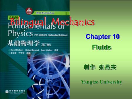 制作 张昆实 制作 张昆实 Yangtze University 制作 张昆实 制作 张昆实 Yangtze University Bilingual Mechanics Chapter 10 Fluids Fluids Chapter 10 Fluids Fluids.