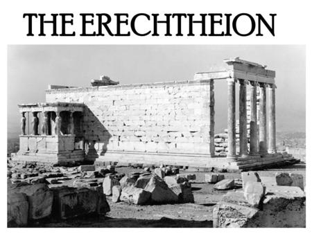 THE ERECHTHEION. THE BASICS DATE it was built between 421 and 406BC. ARCHITECT Philokles Could also have been Mnesikles MATERIAL Pentilic marble LOCATION.