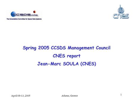 Athens, GreeceApril 08-13, 2005 1 Spring 2005 CCSDS Management Council CNES report Jean-Marc SOULA (CNES)