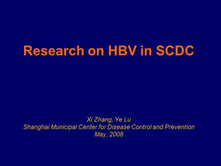 Research on HBV in SCDC Xi Zhang, Ye Lu Shanghai Municipal Center for Disease Control and Prevention May, 2008.